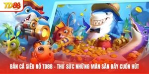 ban-ca-sieu-no-td88-thu-suc-nhung-man-san-day-cuon-hut
